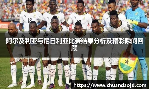阿尔及利亚与尼日利亚比赛结果分析及精彩瞬间回顾