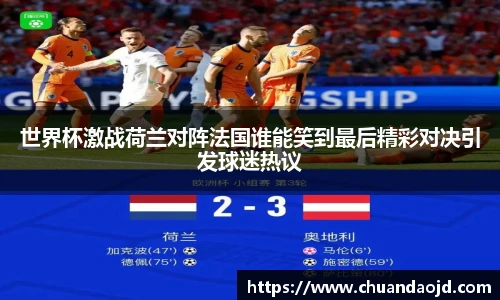 世界杯激战荷兰对阵法国谁能笑到最后精彩对决引发球迷热议