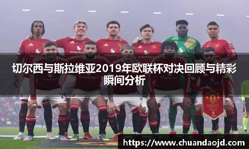 切尔西与斯拉维亚2019年欧联杯对决回顾与精彩瞬间分析