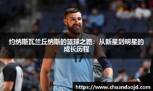 约纳斯瓦兰丘纳斯的篮球之路：从新星到明星的成长历程