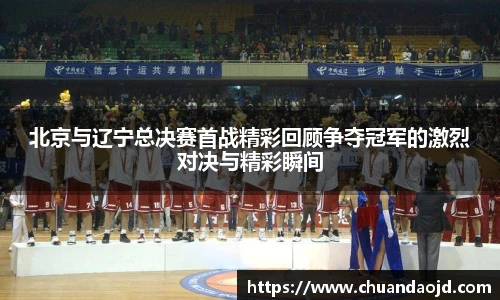 北京与辽宁总决赛首战精彩回顾争夺冠军的激烈对决与精彩瞬间