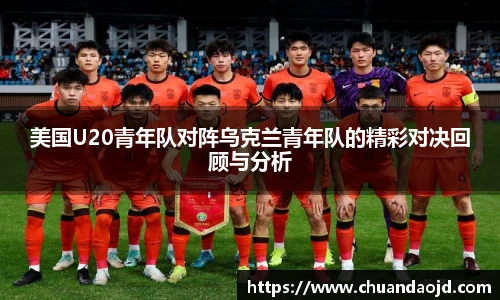美国U20青年队对阵乌克兰青年队的精彩对决回顾与分析