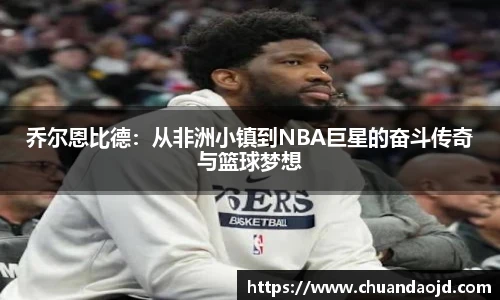 乔尔恩比德：从非洲小镇到NBA巨星的奋斗传奇与篮球梦想