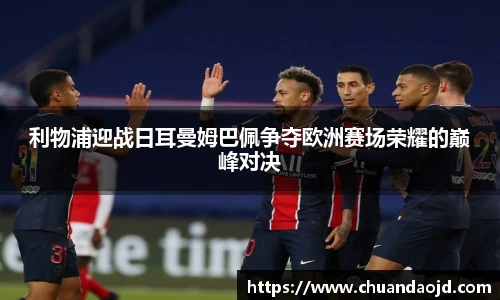 利物浦迎战日耳曼姆巴佩争夺欧洲赛场荣耀的巅峰对决