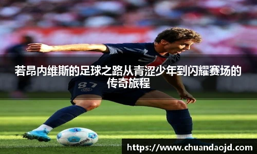若昂内维斯的足球之路从青涩少年到闪耀赛场的传奇旅程