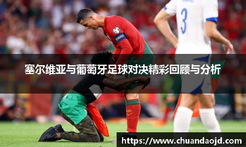 塞尔维亚与葡萄牙足球对决精彩回顾与分析
