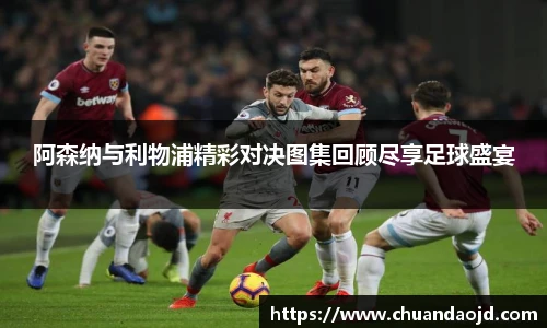 阿森纳与利物浦精彩对决图集回顾尽享足球盛宴