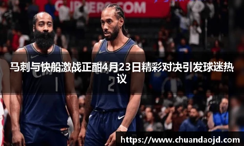 马刺与快船激战正酣4月23日精彩对决引发球迷热议