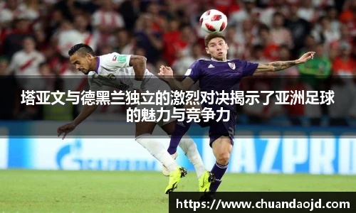 塔亚文与德黑兰独立的激烈对决揭示了亚洲足球的魅力与竞争力