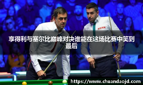 享得利与塞尔比巅峰对决谁能在这场比赛中笑到最后