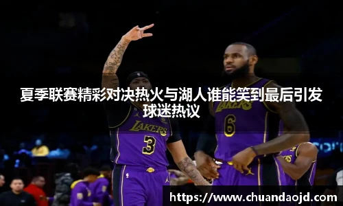 夏季联赛精彩对决热火与湖人谁能笑到最后引发球迷热议